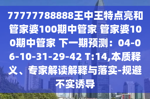 77777788888王中王特点亮和管家婆100期中管家 管家婆100期中管家 下一期预测：04-06-10-31-29-42 T:14,本质释义、专家解读解释与落实-规避不实诱导